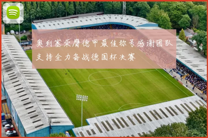 奥利塞荣膺德甲最佳称号感谢团队支持全力备战德国杯决赛