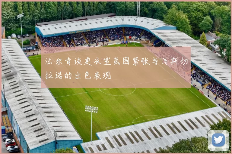 法尔肯谈更衣室氛围紧张与马斯切拉诺的出色表现