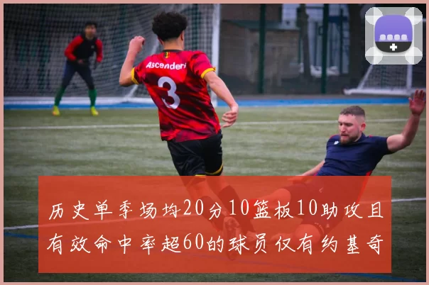 历史单季场均20分10篮板10助攻且有效命中率超60的球员仅有约基奇两次达成