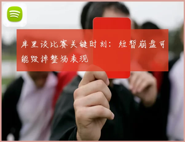 库里谈比赛关键时刻：短暂崩盘可能毁掉整场表现