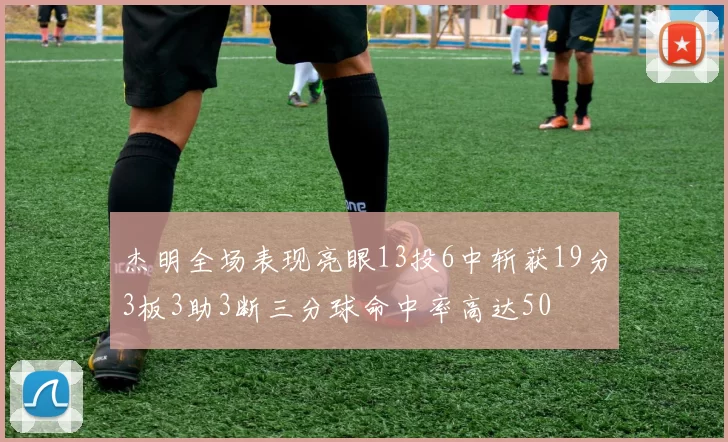 杰明全场表现亮眼13投6中斩获19分3板3助3断三分球命中率高达50