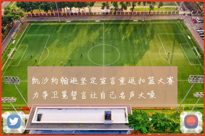 凯沙约翰逊坚定宣言重返扣篮大赛力争卫冕誓言让自己名声大噪