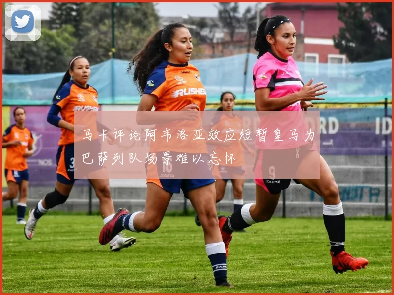马卡评论阿韦洛亚效应短暂皇马为巴萨列队场景难以忘怀