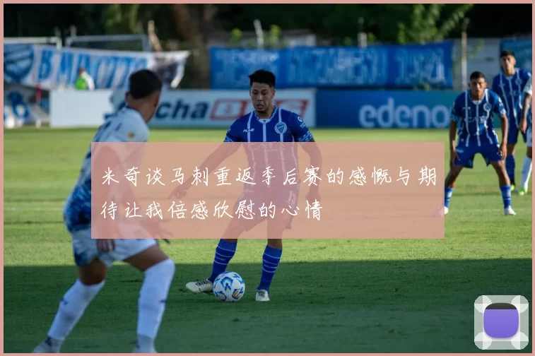 米奇谈马刺重返季后赛的感慨与期待让我倍感欣慰的心情