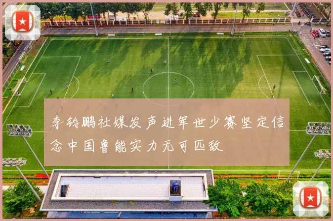 李钧鹏社媒发声进军世少赛坚定信念中国鲁能实力无可匹敌